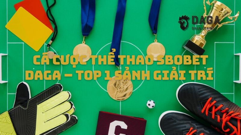 Cá cược thể thao SBObet Daga – Top 1 sảnh giải trí cho anh em đam mê